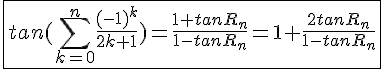 4$\fbox{tan(\Bigsum_{k=0}^n\frac{(-1)^k}{2k+1})=\frac{1+tanR_n}{1-tanR_n}=1+\frac{2tanR_n}{1-tanR_n}}